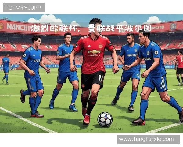 曼联与波尔图激战在即球迷期待一场精彩对决
